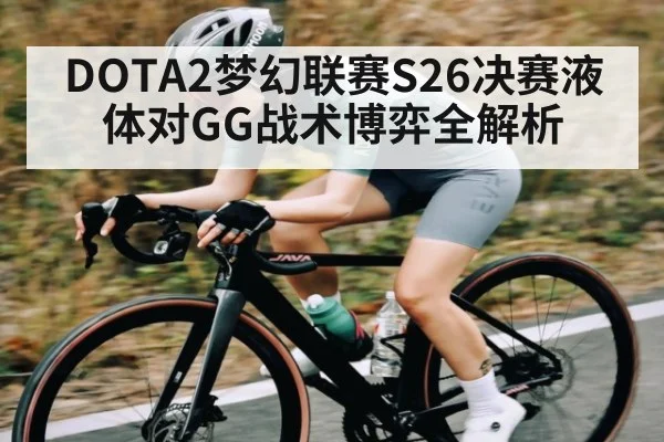 DOTA2梦幻联赛S26决赛液体对GG战术博弈全解析